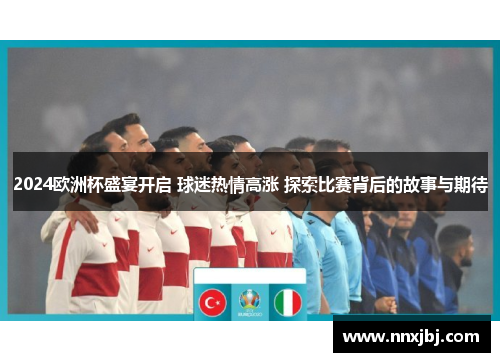2024欧洲杯盛宴开启 球迷热情高涨 探索比赛背后的故事与期待