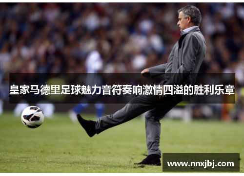 皇家马德里足球魅力音符奏响激情四溢的胜利乐章