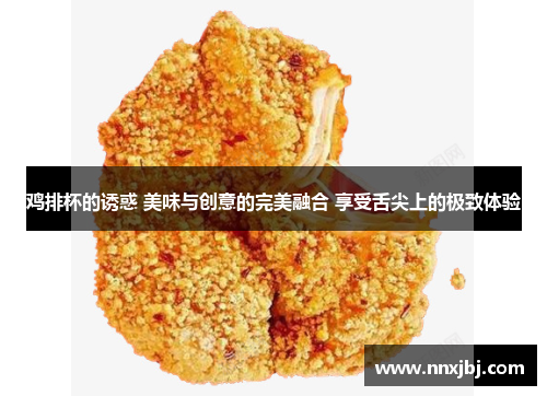 鸡排杯的诱惑 美味与创意的完美融合 享受舌尖上的极致体验