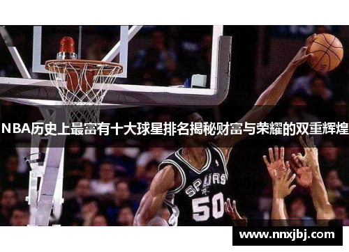 NBA历史上最富有十大球星排名揭秘财富与荣耀的双重辉煌