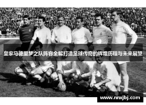 皇家马德里梦之队阵容全解打造足球传奇的辉煌历程与未来展望
