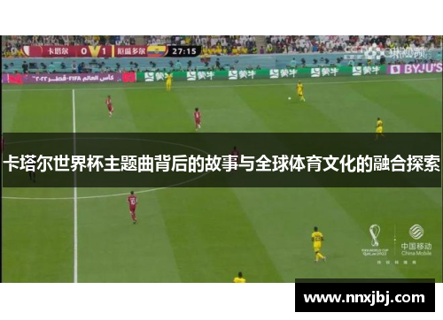 卡塔尔世界杯主题曲背后的故事与全球体育文化的融合探索