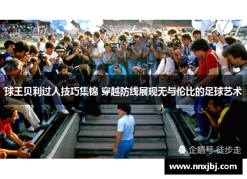 球王贝利过人技巧集锦 穿越防线展现无与伦比的足球艺术