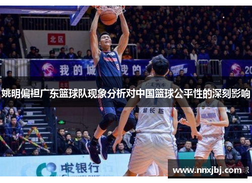 姚明偏袒广东篮球队现象分析对中国篮球公平性的深刻影响