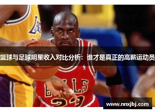 篮球与足球明星收入对比分析：谁才是真正的高薪运动员