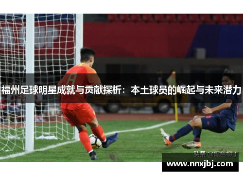 福州足球明星成就与贡献探析：本土球员的崛起与未来潜力