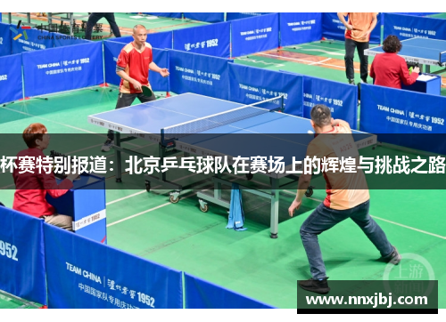杯赛特别报道：北京乒乓球队在赛场上的辉煌与挑战之路