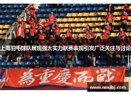 上海羽毛球队展现强大实力联赛表现引发广泛关注与讨论