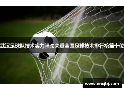 武汉足球队技术实力强劲荣登全国足球技术排行榜第十位