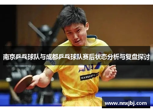 南京乒乓球队与成都乒乓球队赛后状态分析与复盘探讨