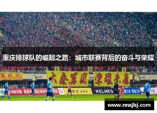 重庆排球队的崛起之路：城市联赛背后的奋斗与荣耀
