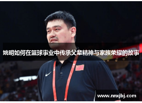 姚明如何在篮球事业中传承父辈精神与家族荣耀的故事