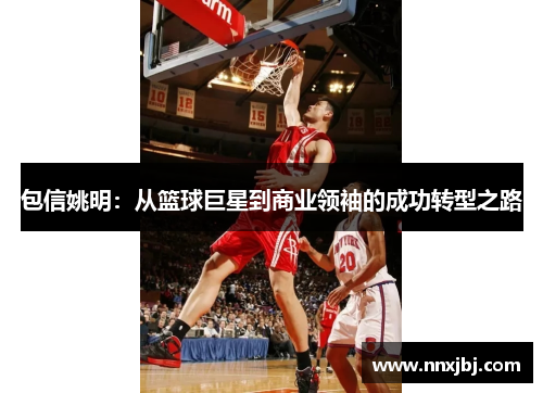 包信姚明：从篮球巨星到商业领袖的成功转型之路