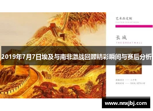 2019年7月7日埃及与南非激战回顾精彩瞬间与赛后分析