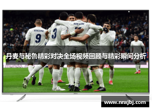 丹麦与秘鲁精彩对决全场视频回顾与精彩瞬间分析