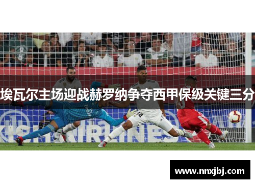 埃瓦尔主场迎战赫罗纳争夺西甲保级关键三分
