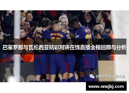 巴塞罗那与瓦伦西亚精彩对决在线直播全程回顾与分析
