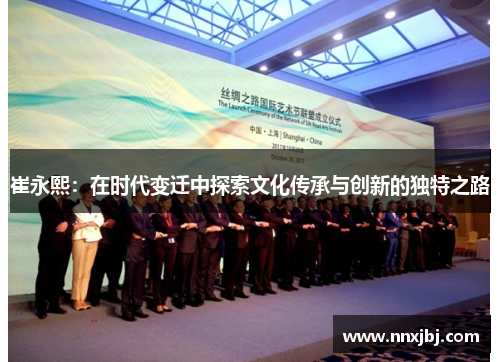 崔永熙：在时代变迁中探索文化传承与创新的独特之路