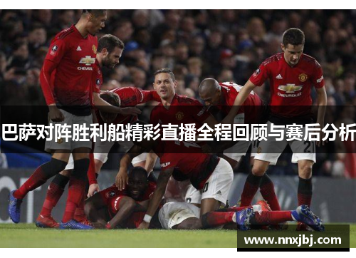巴萨对阵胜利船精彩直播全程回顾与赛后分析