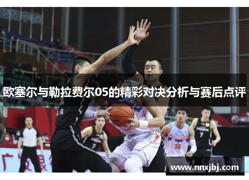欧塞尔与勒拉费尔05的精彩对决分析与赛后点评
