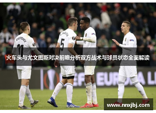 火车头与尤文图斯对决前瞻分析双方战术与球员状态全面解读