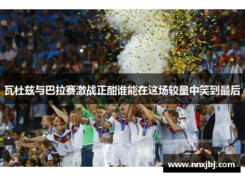 瓦杜兹与巴拉赛激战正酣谁能在这场较量中笑到最后