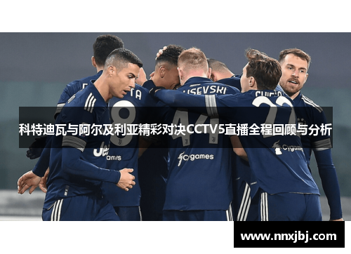 科特迪瓦与阿尔及利亚精彩对决CCTV5直播全程回顾与分析