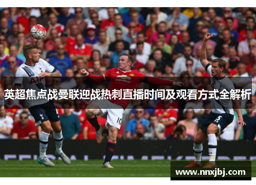 英超焦点战曼联迎战热刺直播时间及观看方式全解析